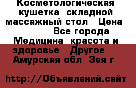 Косметологическая кушетка, складной массажный стол › Цена ­ 4 000 - Все города Медицина, красота и здоровье » Другое   . Амурская обл.,Зея г.